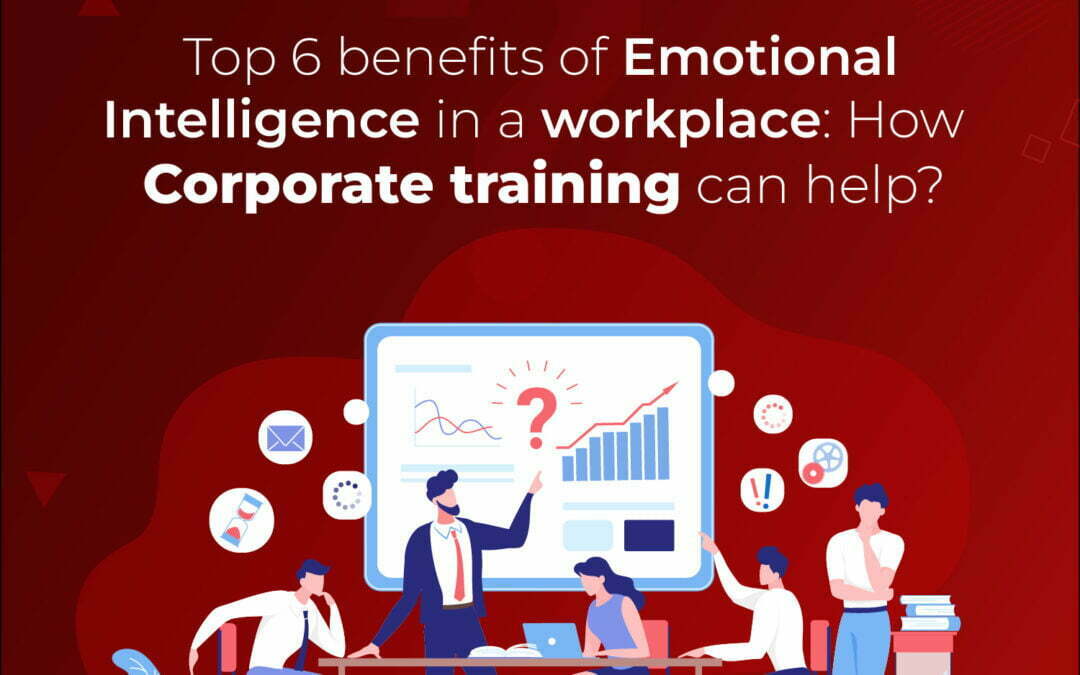 Top 6 Benefits of Emotional Intelligence in a Workplace: How Corporate Training Can Help?