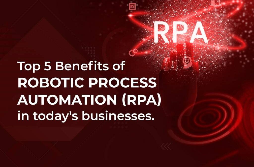 Top Five Benefits Of Robotic Process Automation (RPA) In Today’s Businesses