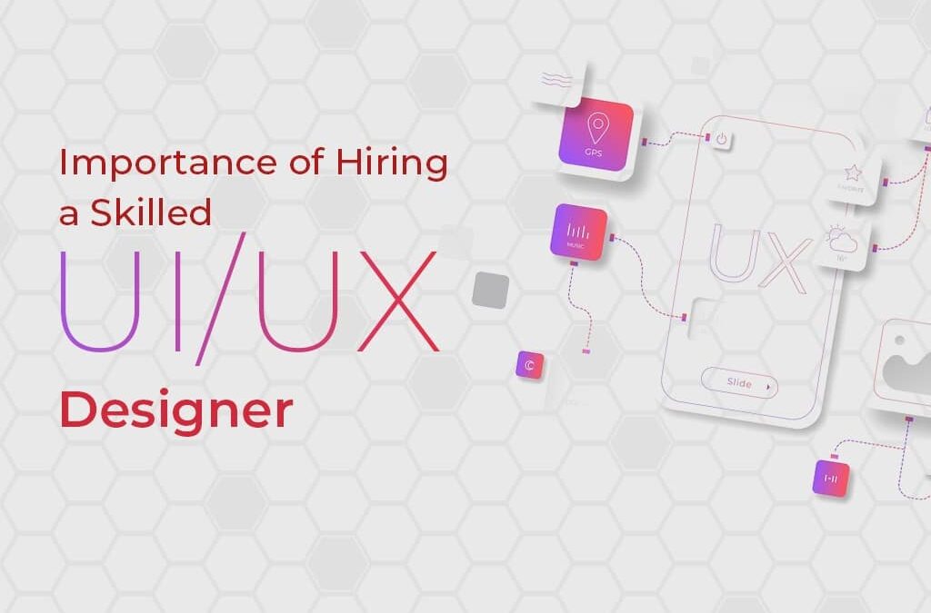 Importance Of Hiring A Skilled UI/UX Designer